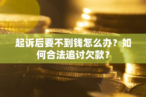 济南起诉后要不到钱怎么办？如何合法追讨欠款？