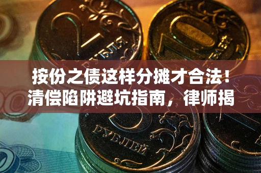 济南按份之债这样分摊才合法！清偿陷阱避坑指南，律师揭秘关键条款