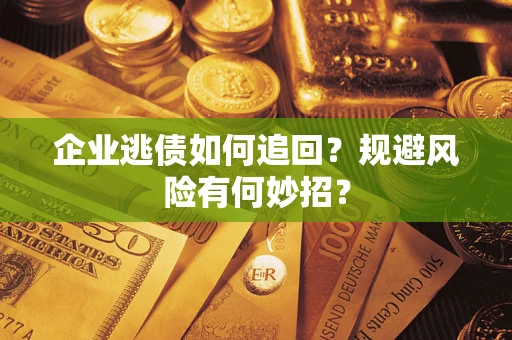 济南企业逃债如何追回？规避风险有何妙招？