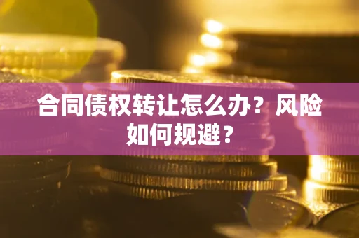 济南合同债权转让怎么办？风险如何规避？
