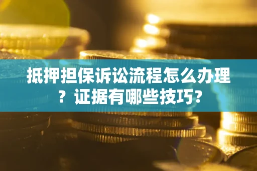 济南抵押担保诉讼流程怎么办理？证据有哪些技巧？