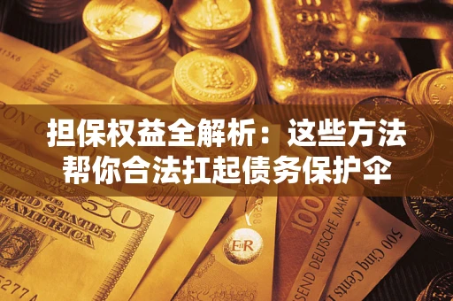 济南担保权益全解析：这些方法帮你合法扛起债务保护伞