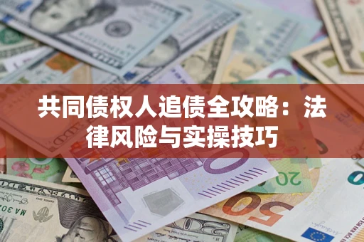 济南共同债权人追债全攻略：法律风险与实操技巧