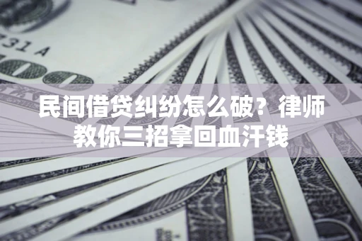 济南民间借贷纠纷怎么破？律师教你三招拿回血汗钱