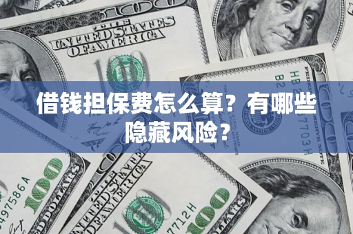 济南借钱担保费怎么算？有哪些隐藏风险？