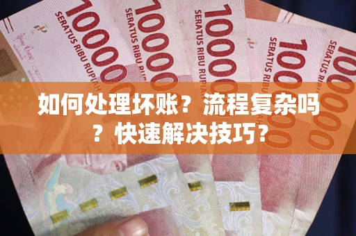 济南如何处理坏账？流程复杂吗？快速解决技巧？