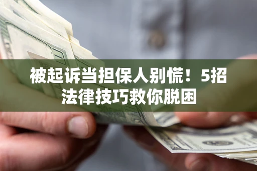 济南被起诉当担保人别慌！5招法律技巧救你脱困