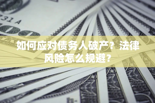 济南如何应对债务人破产？法律风险怎么规避？