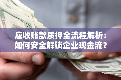 济南应收账款质押全流程解析：如何安全解锁企业现金流？