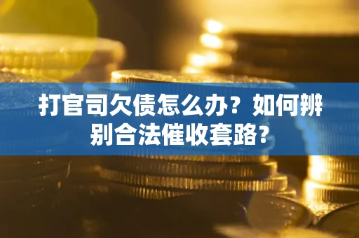 济南打官司欠债怎么办？如何辨别合法催收套路？