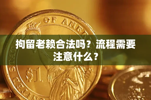 济南拘留老赖合法吗？流程需要注意什么？