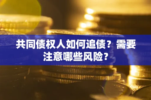 济南共同债权人如何追债？需要注意哪些风险？