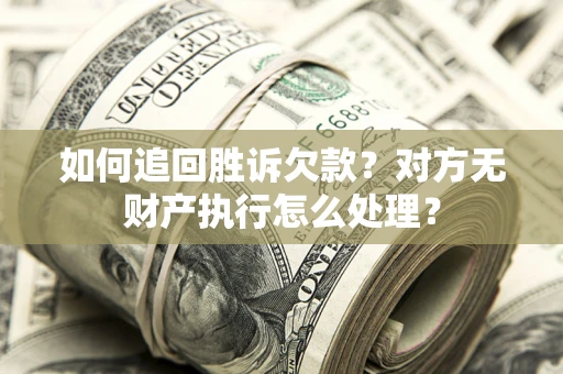 济南如何追回胜诉欠款？对方无财产执行怎么处理？