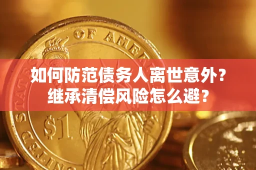 济南如何防范债务人离世意外？继承清偿风险怎么避？
