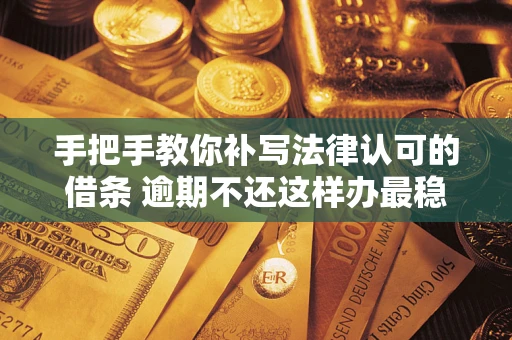 济南手把手教你补写法律认可的借条 逾期不还这样办最稳妥