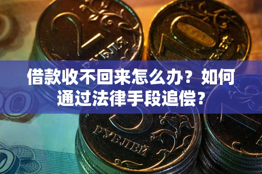 济南借款收不回来怎么办？如何通过法律手段追偿？
