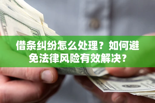 济南借条纠纷怎么处理？如何避免法律风险有效解决？
