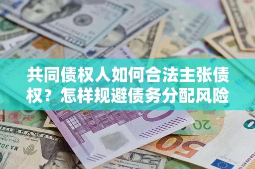 济南共同债权人如何合法主张债权？怎样规避债务分配风险？