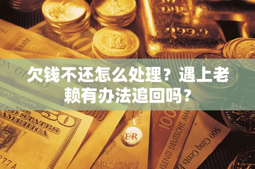 济南欠钱不还怎么处理？遇上老赖有办法追回吗？