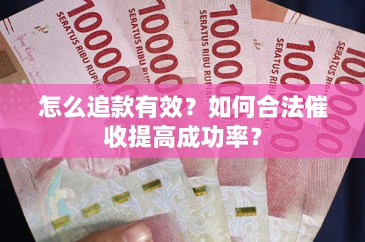 济南怎么追款有效？如何合法催收提高成功率？