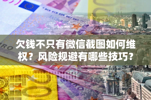 济南欠钱不只有微信截图如何维权？风险规避有哪些技巧？