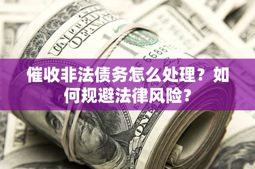 济南催收非法债务怎么处理？如何规避法律风险？