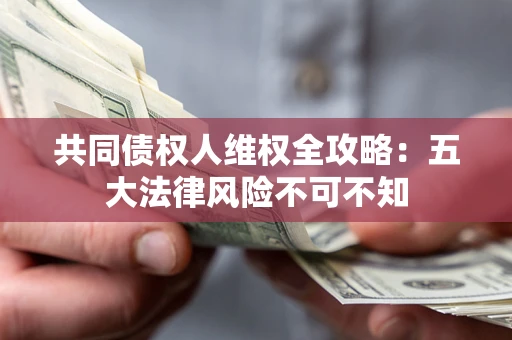 济南共同债权人维权全攻略：五大法律风险不可不知