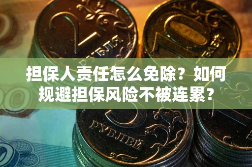 济南担保人责任怎么免除？如何规避担保风险不被连累？