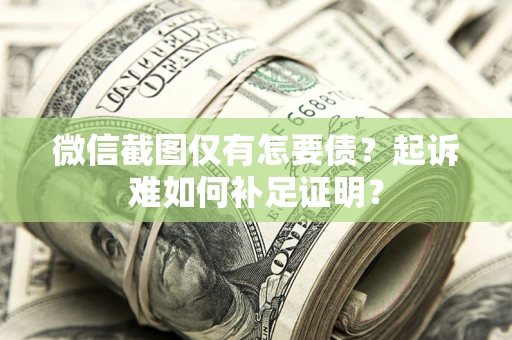 济南微信截图仅有怎要债？起诉难如何补足证明？