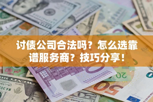 济南讨债公司合法吗？怎么选靠谱服务商？技巧分享！
