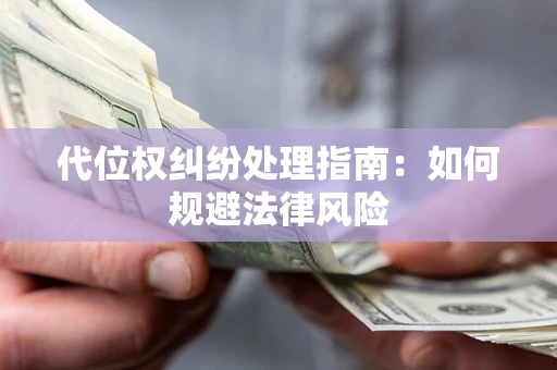 济南代位权纠纷处理指南：如何规避法律风险