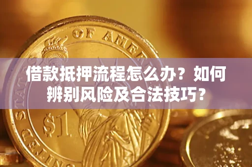 济南借款抵押流程怎么办？如何辨别风险及合法技巧？
