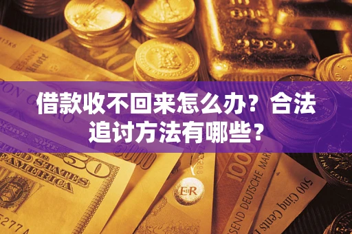 济南借款收不回来怎么办？合法追讨方法有哪些？