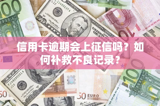 济南信用卡逾期会上征信吗？如何补救不良记录？