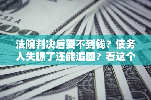 济南法院判决后要不到钱？债务人失踪了还能追回？看这个方法！