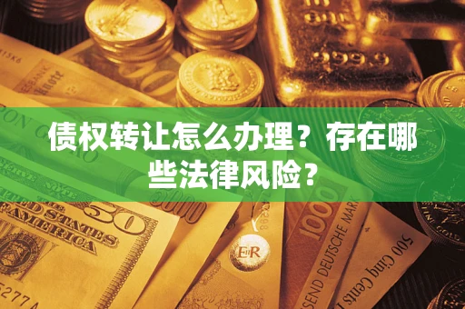 济南债权转让怎么办理？存在哪些法律风险？
