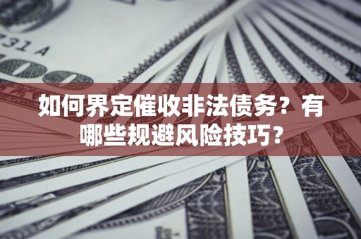 济南如何界定催收非法债务？有哪些规避风险技巧？