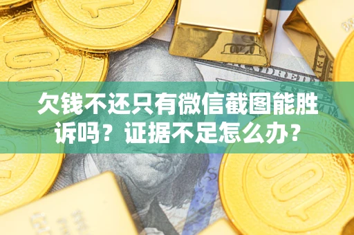 济南欠钱不还只有微信截图能胜诉吗？证据不足怎么办？