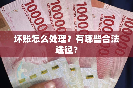 济南坏账怎么处理？有哪些合法途径？