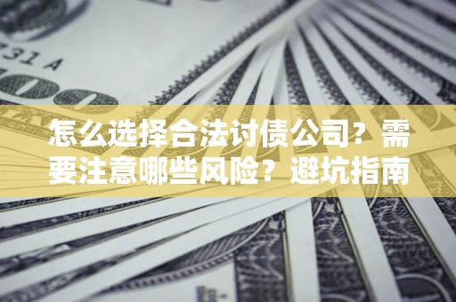 济南怎么选择合法讨债公司？需要注意哪些风险？避坑指南来了！