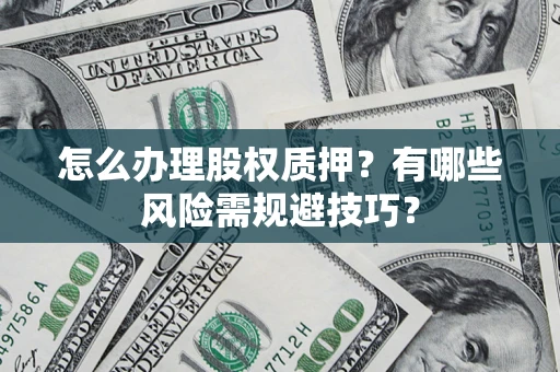 济南怎么办理股权质押？有哪些风险需规避技巧？