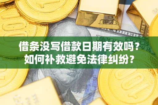 济南借条没写借款日期有效吗？如何补救避免法律纠纷？