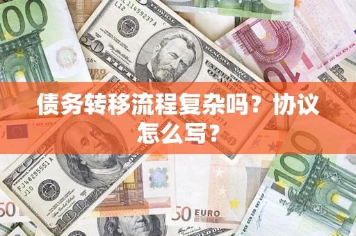 济南债务转移流程复杂吗？协议怎么写？