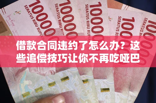 济南借款合同违约了怎么办？这些追偿技巧让你不再吃哑巴亏