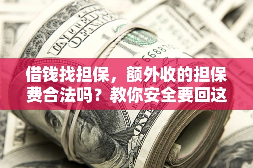 济南借钱找担保，额外收的担保费合法吗？教你安全要回这笔钱