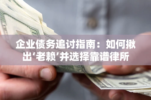 济南企业债务追讨指南：如何揪出‘老赖’并选择靠谱律所