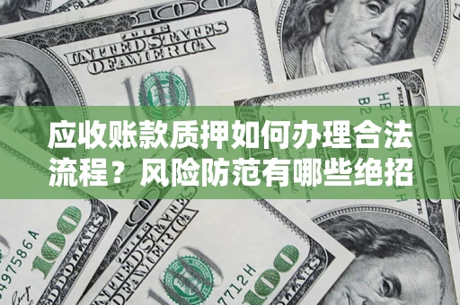 济南应收账款质押如何办理合法流程？风险防范有哪些绝招？