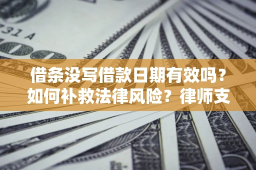 济南借条没写借款日期有效吗？如何补救法律风险？律师支招