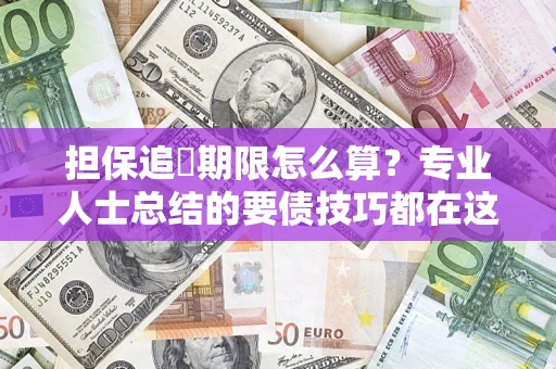 济南担保追償期限怎么算？专业人士总结的要债技巧都在这里了