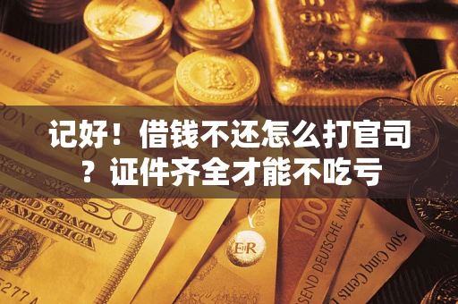 济南记好！借钱不还怎么打官司？证件齐全才能不吃亏